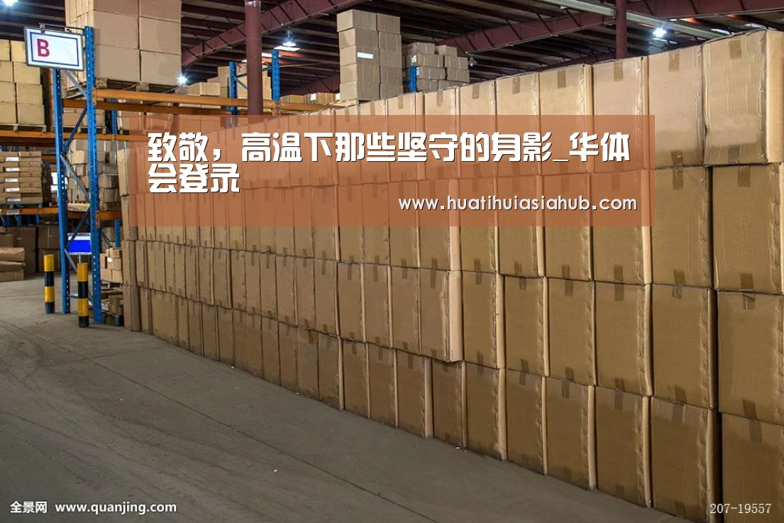 致敬,高温下那些坚守的身影_华体会登录(图1) 华体会下载