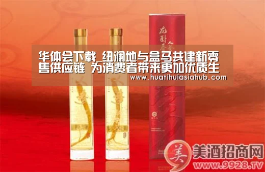 华体会下载_纽澜地与盒马共建新零售供应链 为消费者带来更加优质生鲜农商品(图1) 华体会APP
