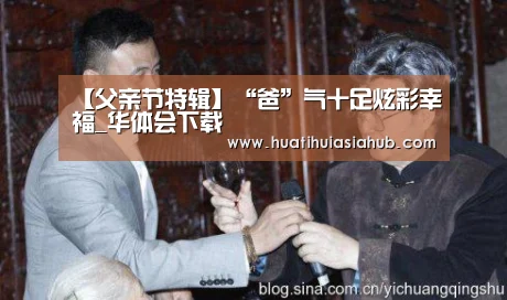 【父亲节特辑】“爸”气十足炫彩幸福_华体会下载(图2) 华体会下载