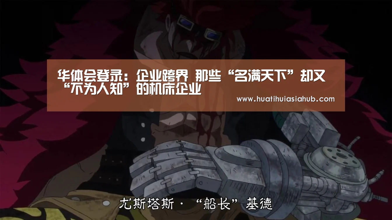 华体会登录:企业跨界 那些“名满天下”却又“不为人知”的机床企业(图1) 华体会APP